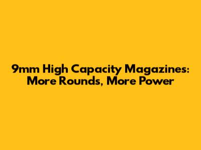 9mm High Capacity Magazines: More Rounds, More Power