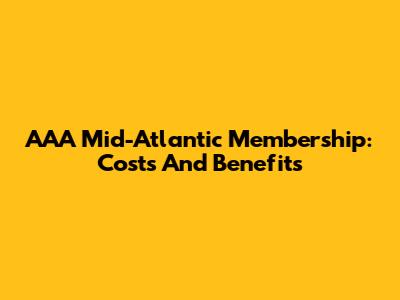 AAA Mid-Atlantic Membership: Costs And Benefits