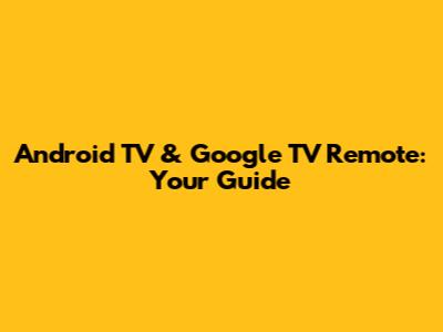 Android TV & Google TV Remote: Your Guide