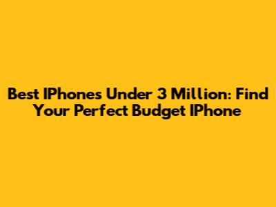 Best IPhones Under 3 Million: Find Your Perfect Budget IPhone