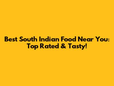 Best South Indian Food Near You: Top Rated & Tasty!