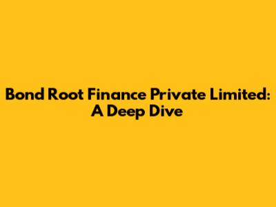 Bond Root Finance Private Limited: A Deep Dive