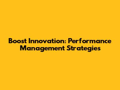 Boost Innovation: Performance Management Strategies