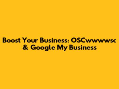Boost Your Business: OSCwwwwsc & Google My Business