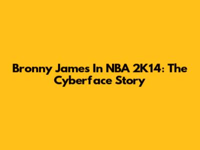 Bronny James In NBA 2K14: The Cyberface Story