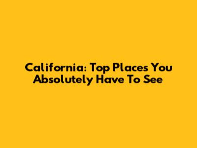 California: Top Places You Absolutely Have To See