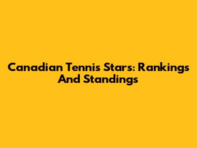 Canadian Tennis Stars: Rankings And Standings