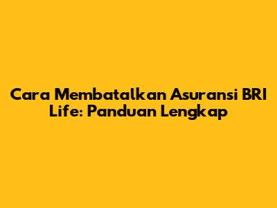 Cara Membatalkan Asuransi BRI Life: Panduan Lengkap