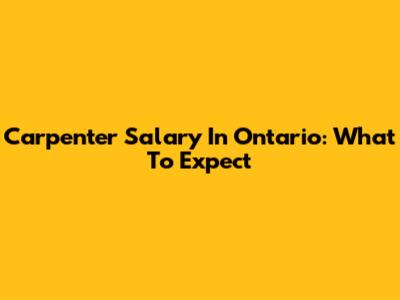 Carpenter Salary In Ontario: What To Expect