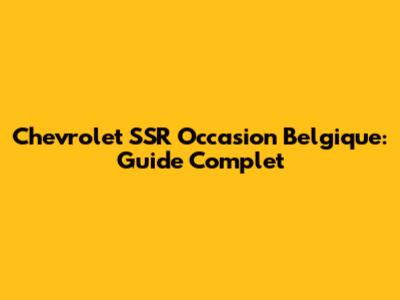 Chevrolet SSR Occasion Belgique: Guide Complet