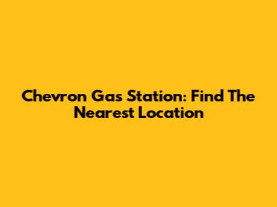 Chevron Gas Station: Find The Nearest Location
