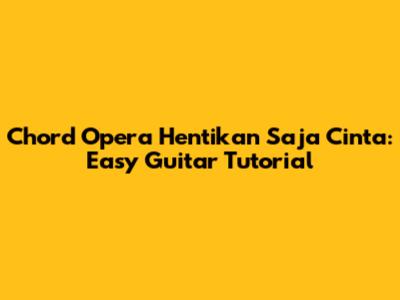 Chord Opera Hentikan Saja Cinta: Easy Guitar Tutorial