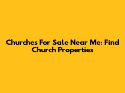 Churches For Sale Near Me: Find Church Properties