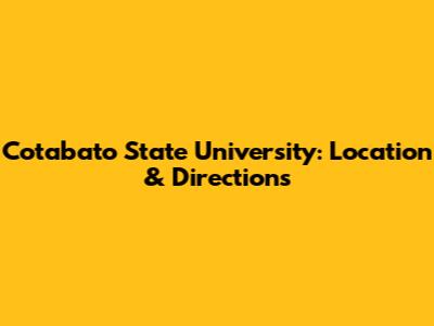 Cotabato State University: Location & Directions