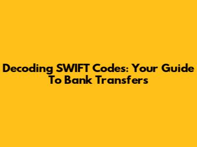 Decoding SWIFT Codes: Your Guide To Bank Transfers