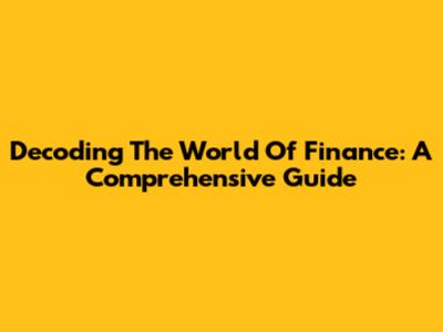 Decoding The World Of Finance: A Comprehensive Guide