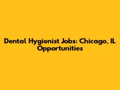 Dental Hygienist Jobs: Chicago, IL Opportunities