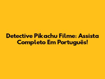 Detective Pikachu Filme: Assista Completo Em Português!