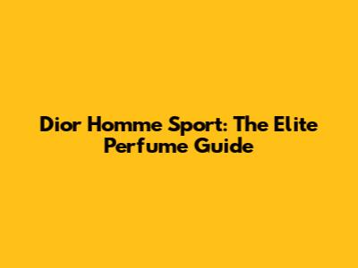 Dior Homme Sport: The Elite Perfume Guide