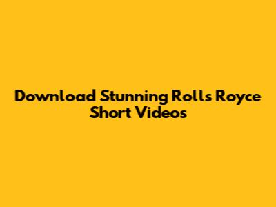 Download Stunning Rolls Royce Short Videos