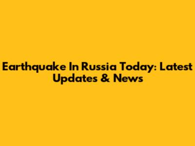 Earthquake In Russia Today: Latest Updates & News