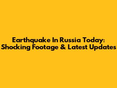 Earthquake In Russia Today: Shocking Footage & Latest Updates