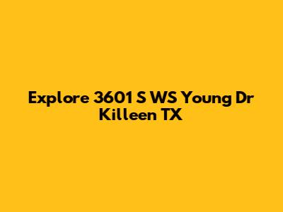 Explore 3601 S WS Young Dr Killeen TX