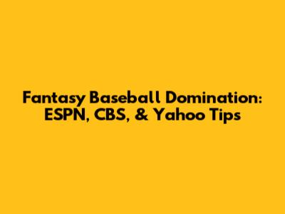 Fantasy Baseball Domination: ESPN, CBS, & Yahoo Tips