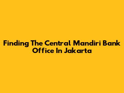 Finding The Central Mandiri Bank Office In Jakarta