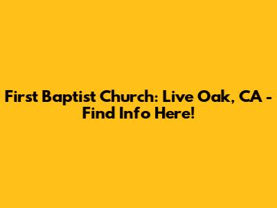 First Baptist Church: Live Oak, CA - Find Info Here!