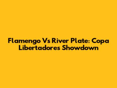 Flamengo Vs River Plate: Copa Libertadores Showdown