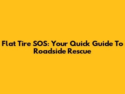 Flat Tire SOS: Your Quick Guide To Roadside Rescue