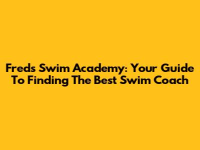Freds Swim Academy: Your Guide To Finding The Best Swim Coach