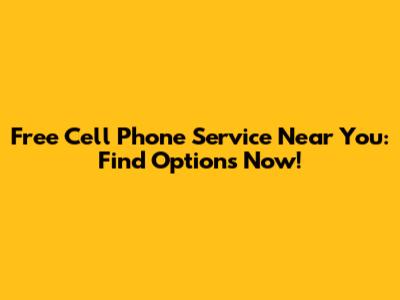 Free Cell Phone Service Near You: Find Options Now!