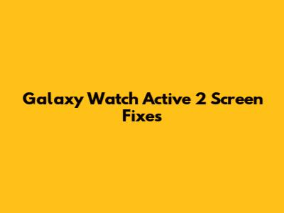 Galaxy Watch Active 2 Screen Fixes