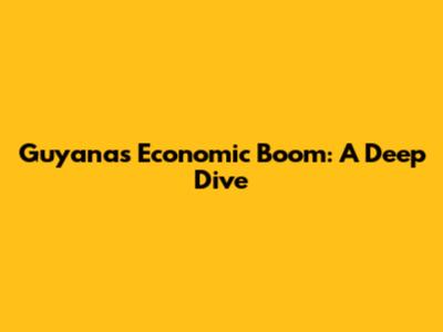 Guyana's Economic Boom: A Deep Dive