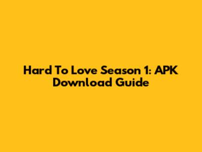 Hard To Love Season 1: APK Download Guide