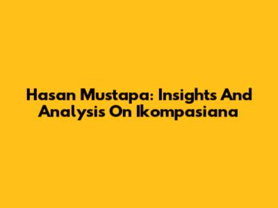 Hasan Mustapa: Insights And Analysis On Ikompasiana