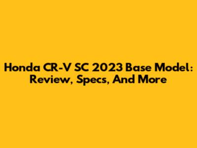 Honda CR-V SC 2023 Base Model: Review, Specs, And More