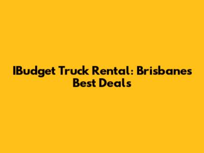 IBudget Truck Rental: Brisbane's Best Deals