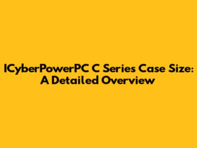 ICyberPowerPC C Series Case Size: A Detailed Overview