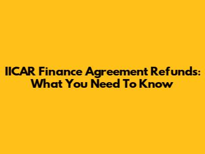 IICAR Finance Agreement Refunds: What You Need To Know