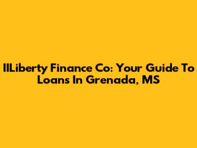 IILiberty Finance Co: Your Guide To Loans In Grenada, MS
