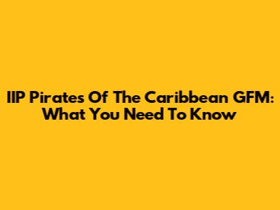 IIP Pirates Of The Caribbean GFM: What You Need To Know