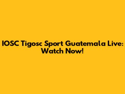 IOSC Tigosc Sport Guatemala Live: Watch Now!