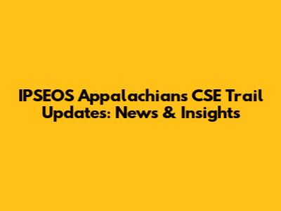 IPSEOS Appalachians CSE Trail Updates: News & Insights