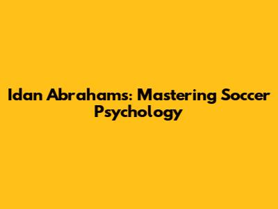 Idan Abrahams: Mastering Soccer Psychology