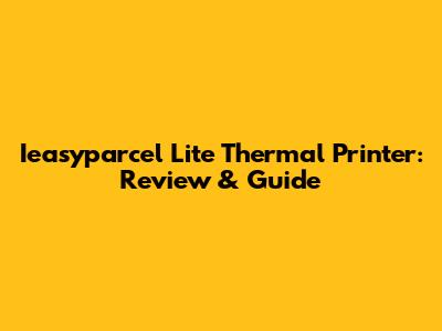 Ieasyparcel Lite Thermal Printer: Review & Guide