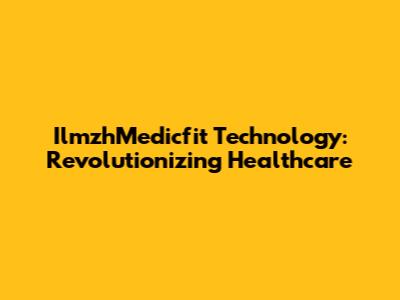 IlmzhMedicfit Technology: Revolutionizing Healthcare