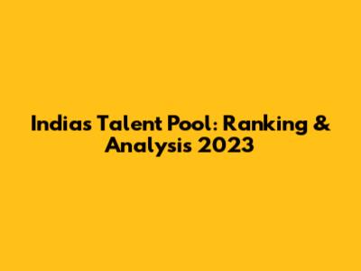 India's Talent Pool: Ranking & Analysis 2023